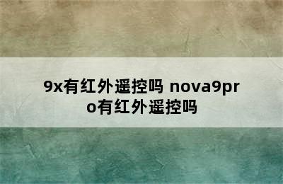 9x有红外遥控吗 nova9pro有红外遥控吗